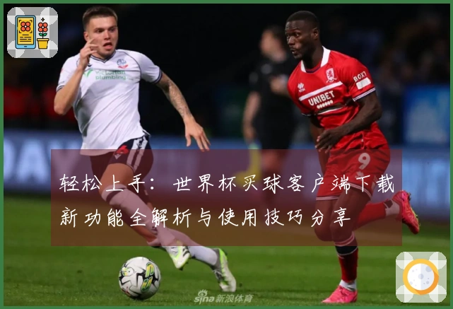 轻松上手：世界杯买球客户端下载新功能全解析与使用技巧分享