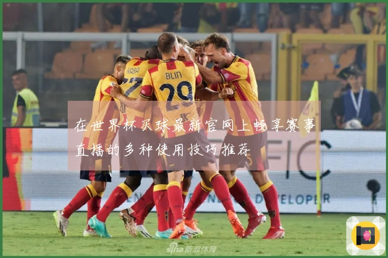 在世界杯买球最新官网上畅享赛事直播的多种使用技巧推荐
