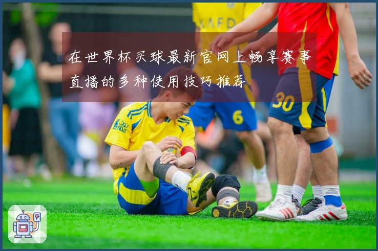 在世界杯买球最新官网上畅享赛事直播的多种使用技巧推荐