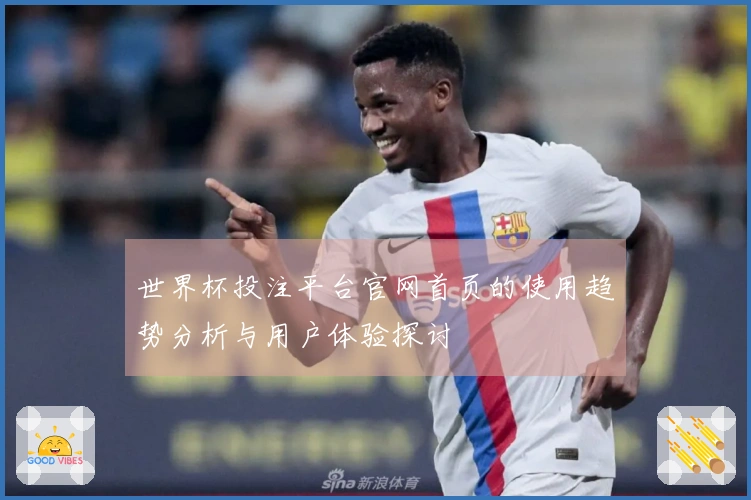 世界杯投注平台官网首页的使用趋势分析与用户体验探讨