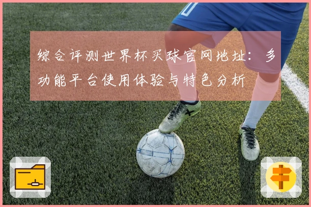 综合评测世界杯买球官网地址：多功能平台使用体验与特色分析