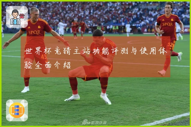 世界杯竞猜主站功能评测与使用体验全面介绍