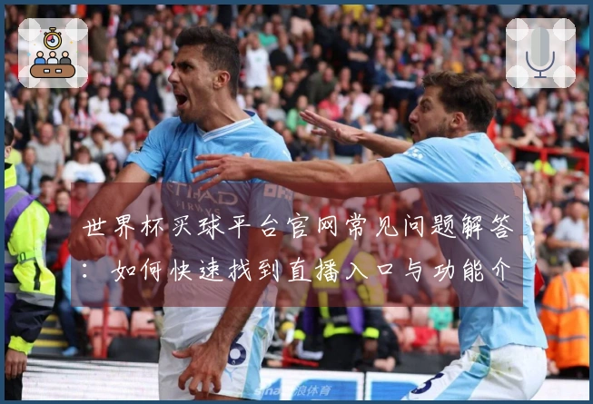 世界杯买球平台官网常见问题解答：如何快速找到直播入口与功能介绍