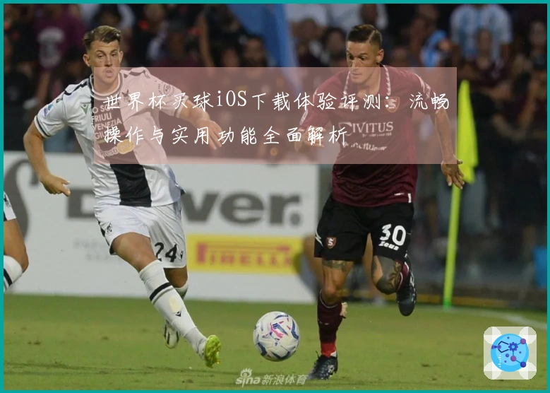 世界杯买球iOS下载体验评测：流畅操作与实用功能全面解析