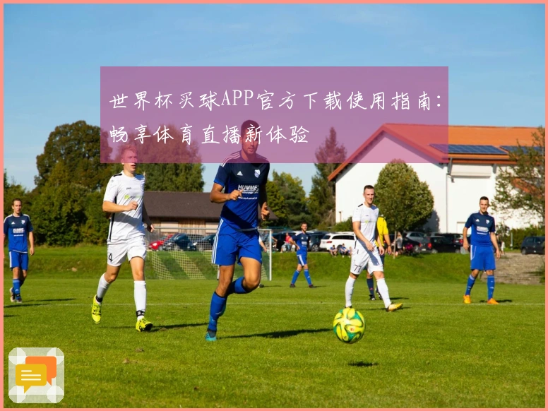 世界杯买球APP官方下载使用指南：畅享体育直播新体验