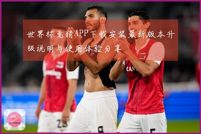 世界杯竞猜APP下载安装最新版本升级说明与使用体验分享