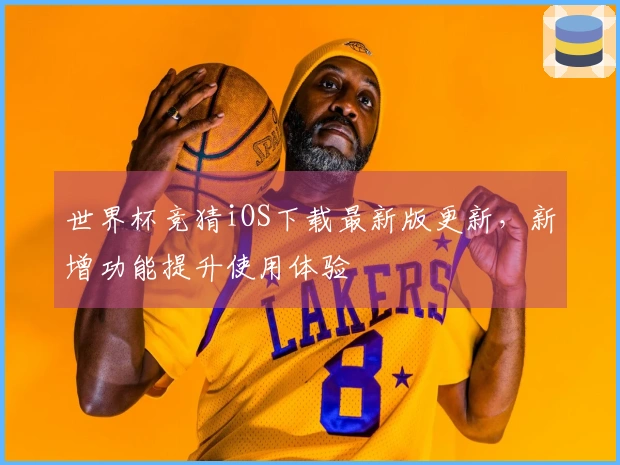 世界杯竞猜iOS下载最新版更新，新增功能提升使用体验